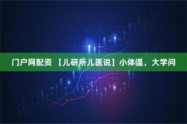 门户网配资 【儿研所儿医说】小体温，大学问