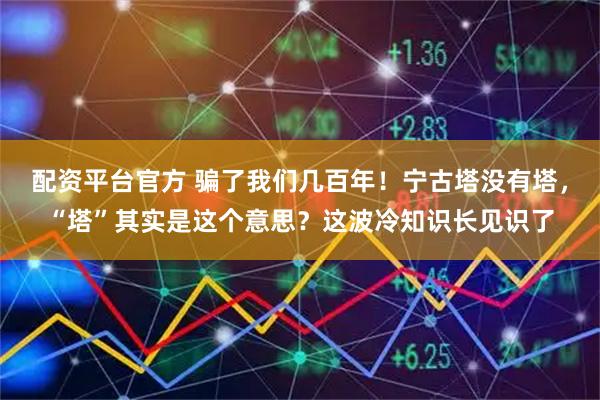 配资平台官方 骗了我们几百年！宁古塔没有塔，“塔”其实是这个意思？这波冷知识长见识了