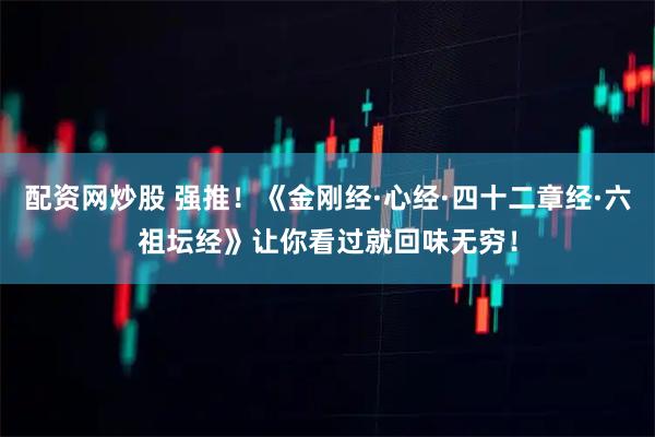 配资网炒股 强推！《金刚经·心经·四十二章经·六祖坛经》让你看过就回味无穷！