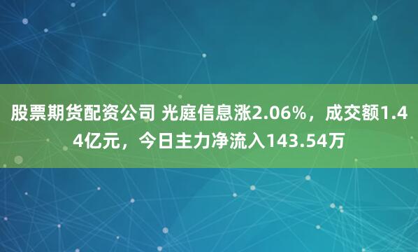 股票期货配资公司 光庭信息涨2.06%，成交额1.44亿元，今日主力净流入143.54万