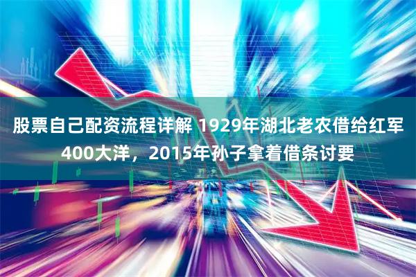 股票自己配资流程详解 1929年湖北老农借给红军400大洋，2015年孙子拿着借条讨要