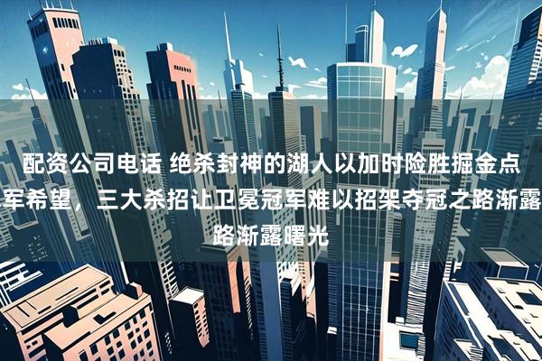配资公司电话 绝杀封神的湖人以加时险胜掘金点燃冠军希望，三大杀招让卫冕冠军难以招架夺冠之路渐露曙光