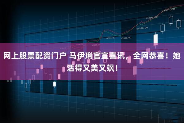 网上股票配资门户 马伊琍官宣喜讯，全网恭喜！她活得又美又飒！